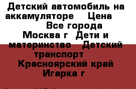 Детский автомобиль на аккамуляторе. › Цена ­ 2 000 - Все города, Москва г. Дети и материнство » Детский транспорт   . Красноярский край,Игарка г.